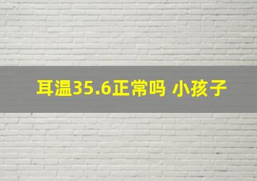 耳温35.6正常吗 小孩子